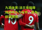 九游体育:法兰克福锋线进攻火力全开，成为欧洲焦点