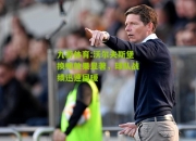 九游体育:沃尔夫斯堡换帅效果显著，球队战绩迅速回暖