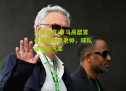 九游体育:罗马高层宣布重新启用老帅，球队迎来新气象