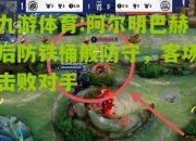 九游体育:阿尔明巴赫后防铁桶般防守，客场击败对手