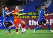 九游体育:一场激动人心的足球赛事，女队夺冠