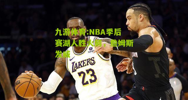 NBA季后赛湖人胜火箭，詹姆斯发威