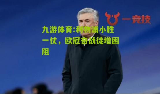 利物浦小胜一仗，欧冠奋战徒增困阻