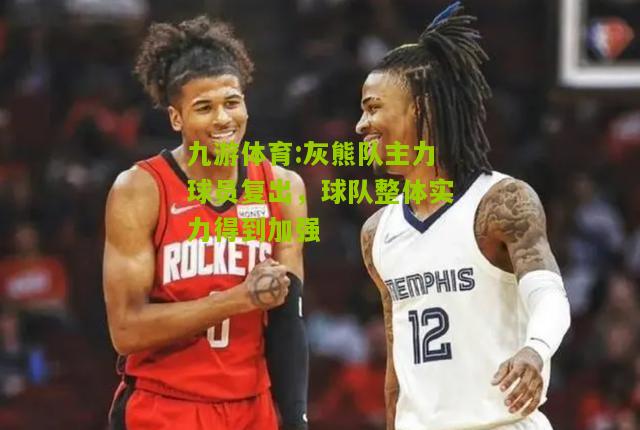 灰熊队主力球员复出，球队整体实力得到加强