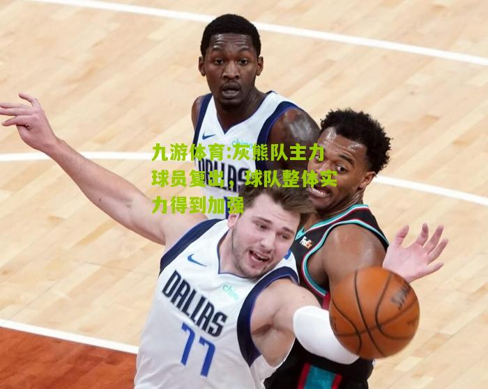 灰熊队主力球员复出，球队整体实力得到加强
