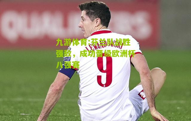 芬兰队战胜强敌，成功晋级欧洲杯八强赛