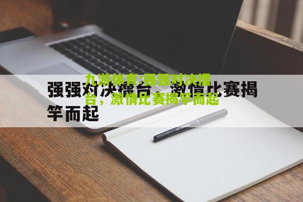 强强对决擂台，激情比赛揭竿而起