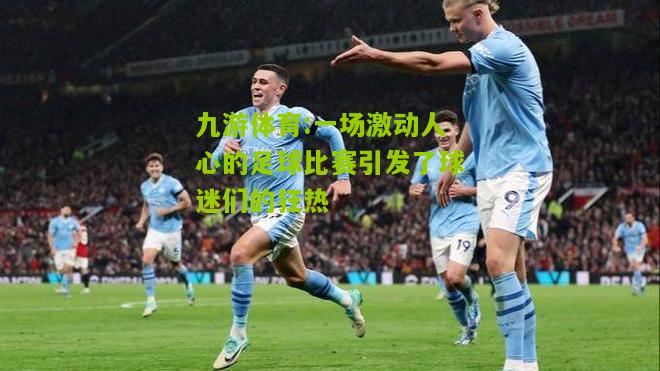 一场激动人心的足球比赛引发了球迷们的狂热
