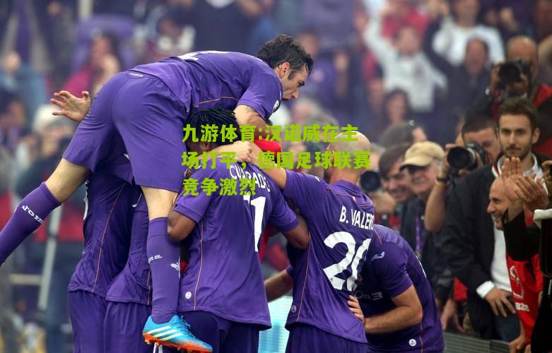 汉诺威在主场打平，德国足球联赛竞争激烈