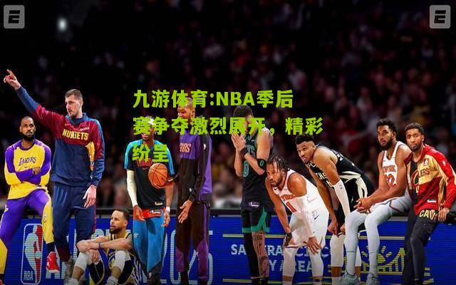NBA季后赛争夺激烈展开，精彩纷呈