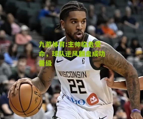 主帅临危受命，球队逆风翻盘成功晋级