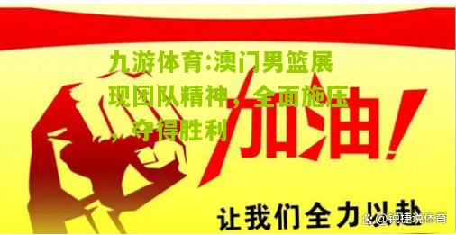澳门男篮展现团队精神，全面施压，夺得胜利
